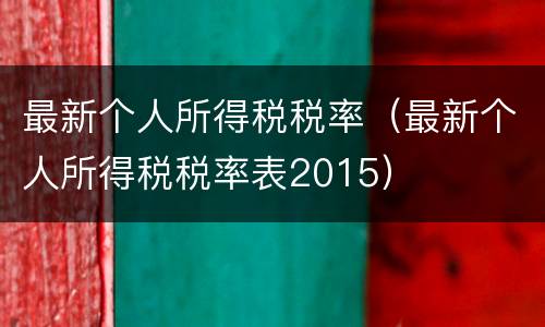 最新个人所得税税率（最新个人所得税税率表2015）