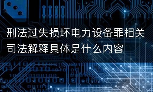 刑法过失损坏电力设备罪相关司法解释具体是什么内容
