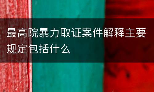 最高院暴力取证案件解释主要规定包括什么