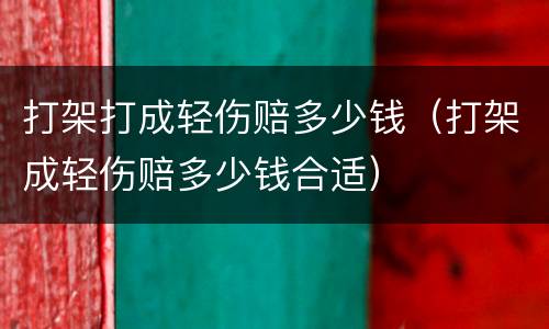 打架打成轻伤赔多少钱（打架成轻伤赔多少钱合适）