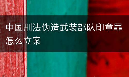 中国刑法伪造武装部队印章罪怎么立案