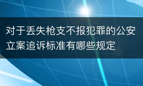 对于丢失枪支不报犯罪的公安立案追诉标准有哪些规定