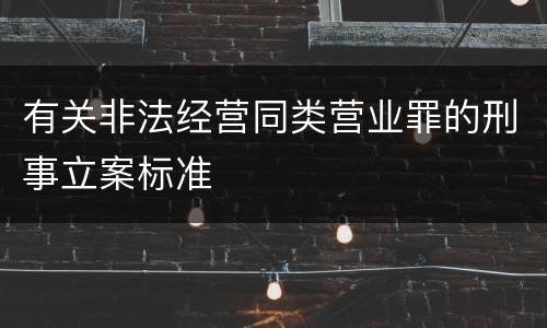 有关非法经营同类营业罪的刑事立案标准