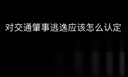 对交通肇事逃逸应该怎么认定