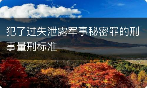 犯了过失泄露军事秘密罪的刑事量刑标准