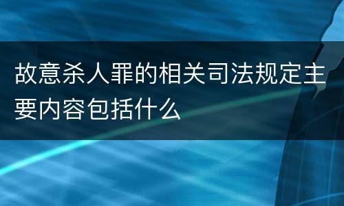 故意杀人罪的相关司法规定主要内容包括什么