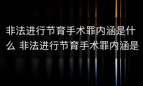 非法进行节育手术罪内涵是什么 非法进行节育手术罪内涵是什么意思