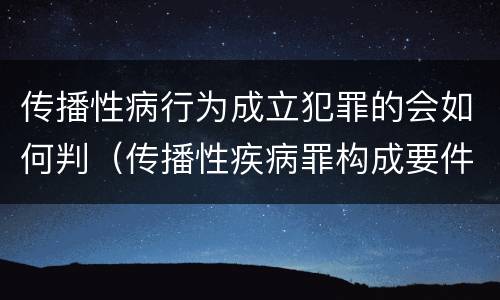 传播性病行为成立犯罪的会如何判（传播性疾病罪构成要件）