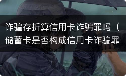 诈骗存折算信用卡诈骗罪吗(储蓄卡是否构成信用卡诈骗罪)