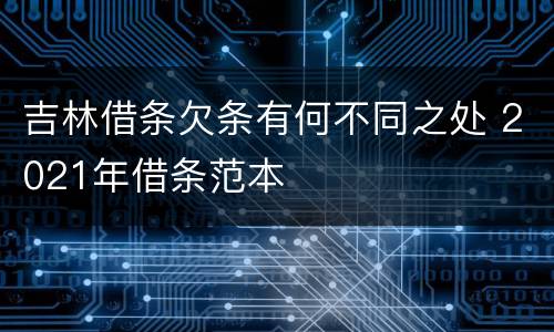 吉林借条欠条有何不同之处 2021年借条范本