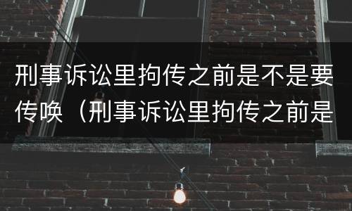 刑事诉讼里拘传之前是不是要传唤（刑事诉讼里拘传之前是不是要传唤证据）