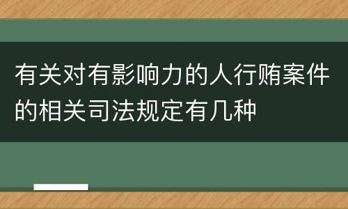 有关对有影响力的人行贿案件的相关司法规定有几种