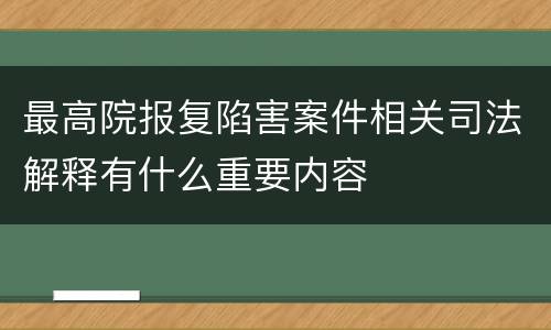 最高院报复陷害案件相关司法解释有什么重要内容