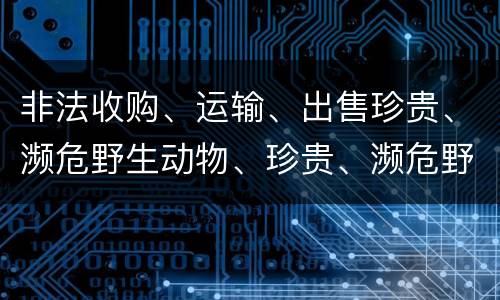 非法收购、运输、出售珍贵、濒危野生动物、珍贵、濒危野生动物制品罪具体构成要件