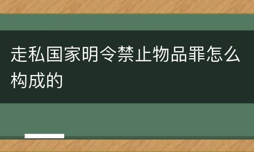 走私国家明令禁止物品罪怎么构成的