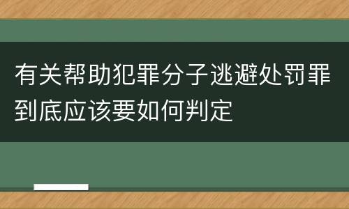 有关帮助犯罪分子逃避处罚罪到底应该要如何判定