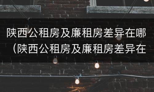 陕西公租房及廉租房差异在哪（陕西公租房及廉租房差异在哪查询）