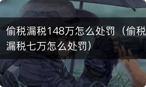偷税漏税148万怎么处罚（偷税漏税七万怎么处罚）