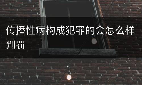 传播性病构成犯罪的会怎么样判罚