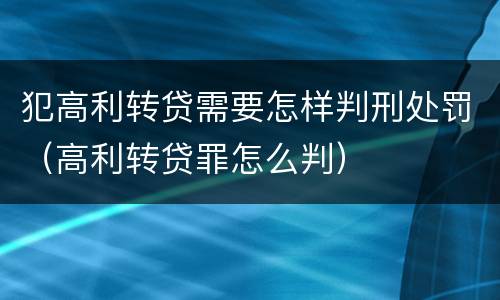 犯高利转贷需要怎样判刑处罚（高利转贷罪怎么判）