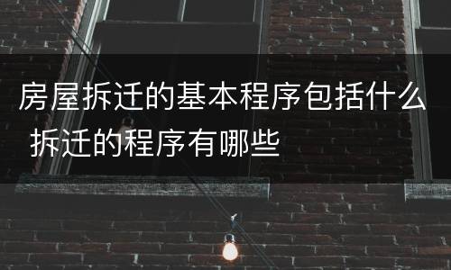 房屋拆迁的基本程序包括什么 拆迁的程序有哪些