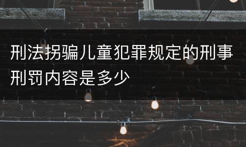 刑法拐骗儿童犯罪规定的刑事刑罚内容是多少