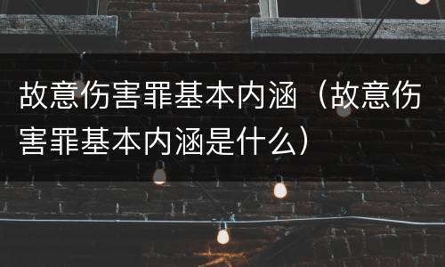 故意伤害罪基本内涵（故意伤害罪基本内涵是什么）