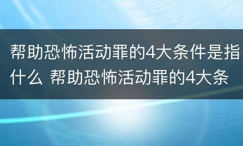 帮助恐怖活动罪的4大条件是指什么 帮助恐怖活动罪的4大条件是指什么呢