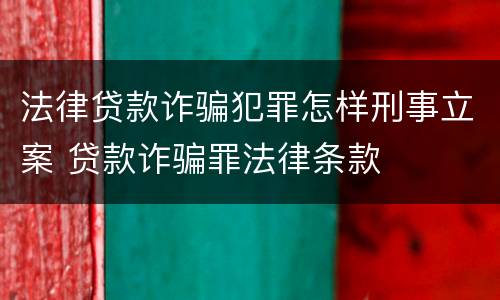 法律贷款诈骗犯罪怎样刑事立案 贷款诈骗罪法律条款