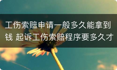 工伤索赔申请一般多久能拿到钱 起诉工伤索赔程序要多久才能拿到钱
