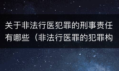 关于非法行医犯罪的刑事责任有哪些（非法行医罪的犯罪构成）