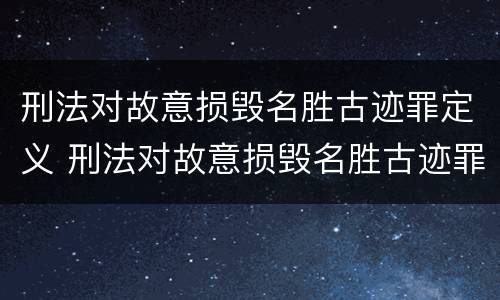 刑法对故意损毁名胜古迹罪定义 刑法对故意损毁名胜古迹罪定义的规定