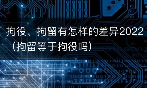 拘役、拘留有怎样的差异2022（拘留等于拘役吗）