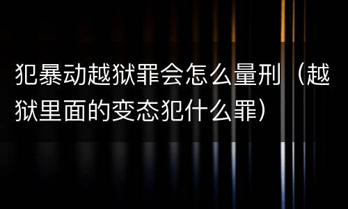 犯暴动越狱罪会怎么量刑（越狱里面的变态犯什么罪）