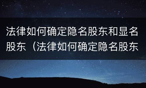 法律如何确定隐名股东和显名股东（法律如何确定隐名股东和显名股东的关系）