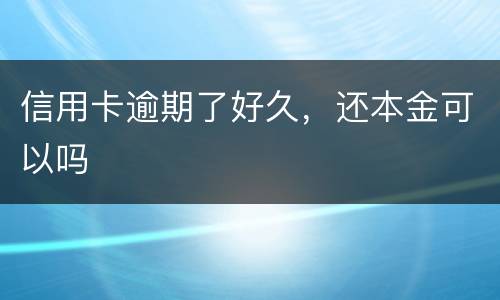 信用卡逾期了好久，还本金可以吗