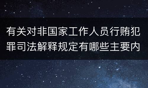 有关对非国家工作人员行贿犯罪司法解释规定有哪些主要内容