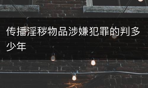 传播淫秽物品涉嫌犯罪的判多少年