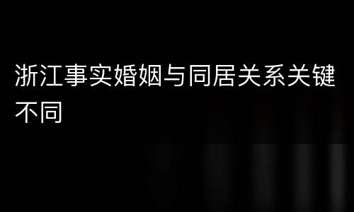 浙江事实婚姻与同居关系关键不同