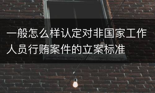 一般怎么样认定对非国家工作人员行贿案件的立案标准