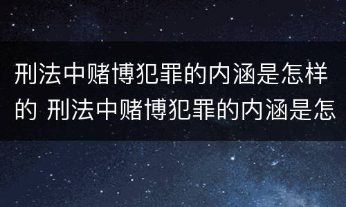 刑法中赌博犯罪的内涵是怎样的 刑法中赌博犯罪的内涵是怎样的呢