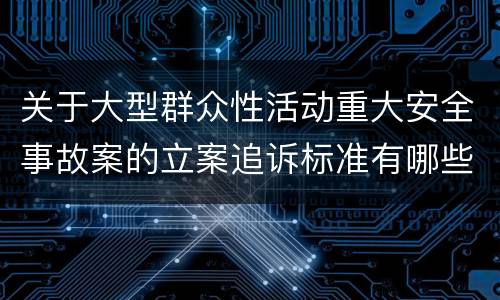 关于大型群众性活动重大安全事故案的立案追诉标准有哪些