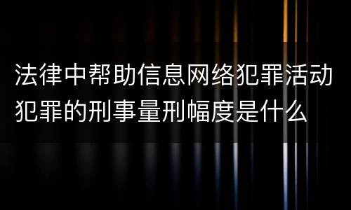 法律中帮助信息网络犯罪活动犯罪的刑事量刑幅度是什么