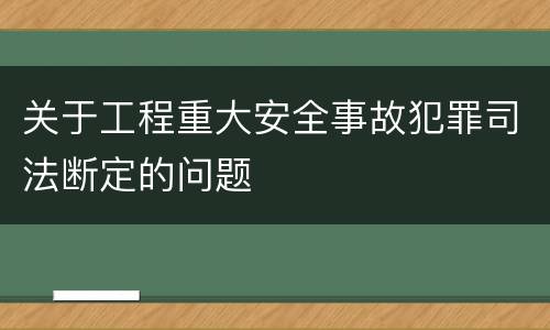 关于工程重大安全事故犯罪司法断定的问题