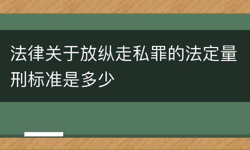 法律关于放纵走私罪的法定量刑标准是多少
