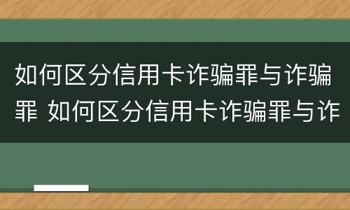 如何区分信用卡诈骗罪与诈骗罪 如何区分信用卡诈骗罪与诈骗罪的区别