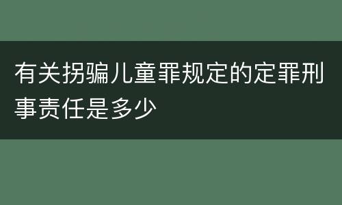 有关拐骗儿童罪规定的定罪刑事责任是多少