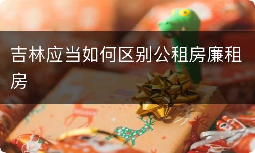 吉林应当如何区别公租房廉租房