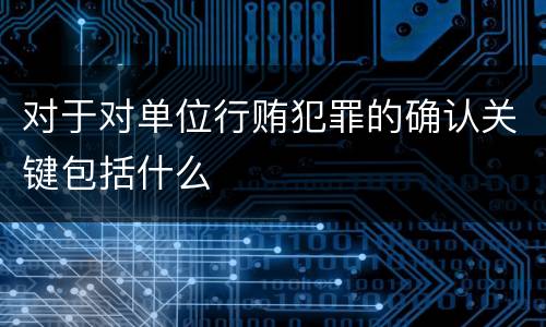对于对单位行贿犯罪的确认关键包括什么
