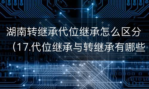 湖南转继承代位继承怎么区分（17.代位继承与转继承有哪些区别）